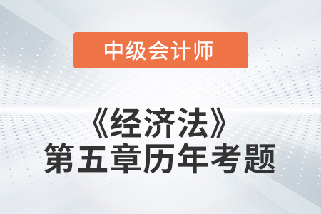 中級會計考試題：2022年《經濟法》第五章涉及的歷年考題