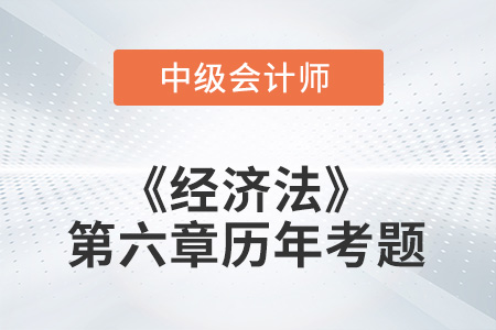 中級會計考試題：2022年《經濟法》第六章涉及的歷年考題