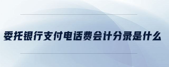 委托銀行支付電話費會計分錄是什么