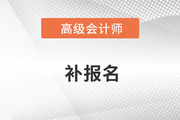 浙江省高級會計師補報名是什么時候？