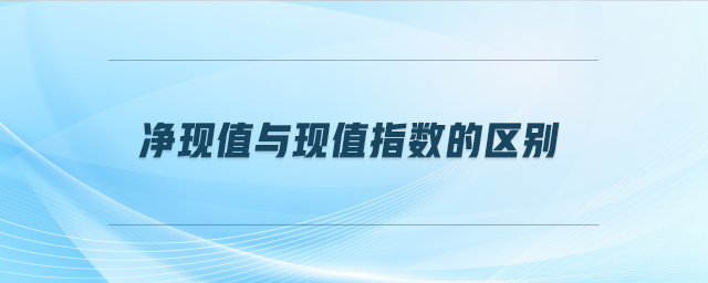 凈現值與現值指數的區別