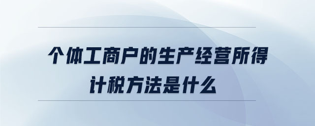 個體工商戶的生產經營所得計稅方法是什么