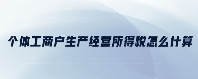 個(gè)體工商戶生產(chǎn)經(jīng)營(yíng)所得稅怎么計(jì)算