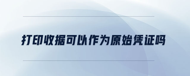 打印收據可以作為原始憑證嗎