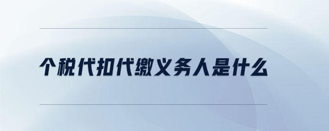 個(gè)稅代扣代繳義務(wù)人是什么