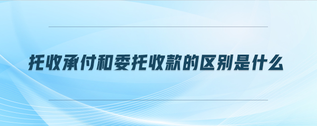 托收承付和委托收款的區別是什么