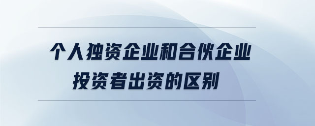個人獨資企業和合伙企業投資者出資的區別