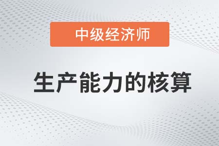 生產能力的核算_2022中級經濟師工商備考知識點