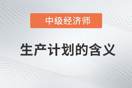 生產計劃的含義_2022中級經濟師工商備考知識點