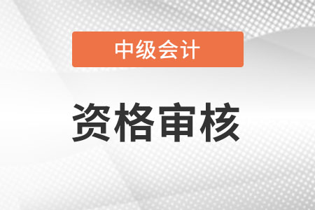 湖北中級會計領證審核哪些資料?