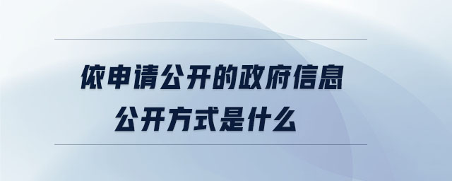 依申請公開的政府信息公開方式是什么