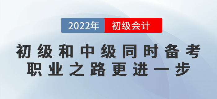 初級會計和中級會計同時備考，職業之路更進一步！