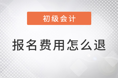 初級(jí)會(huì)計(jì)考試費(fèi)用怎么退
