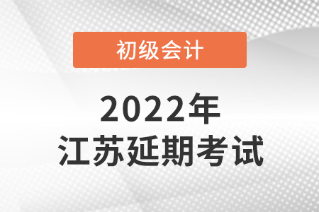 2022年江蘇初級(jí)會(huì)計(jì)考試延期了？