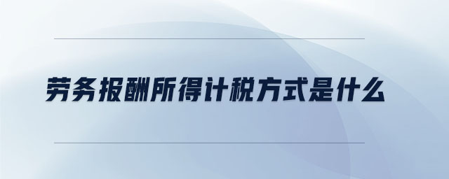 勞務(wù)報(bào)酬所得計(jì)稅方式是什么