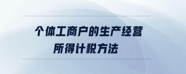 個體工商戶的生產經營所得計稅方法