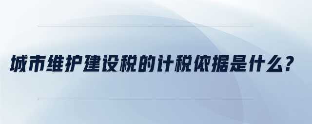 城市維護建設稅的計稅依據是什么
