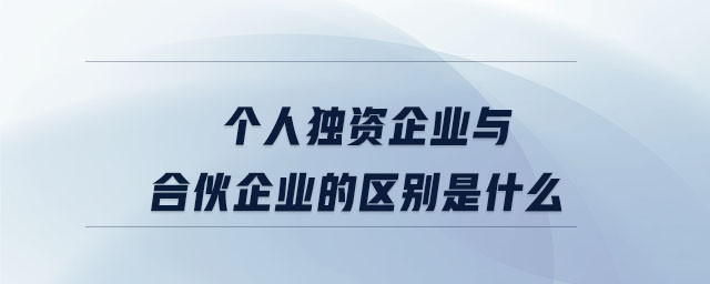 個人獨資企業與合伙企業的區別是什么