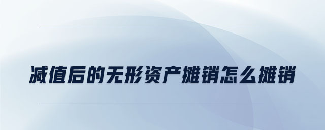 減值后的無(wú)形資產(chǎn)攤銷怎么攤銷