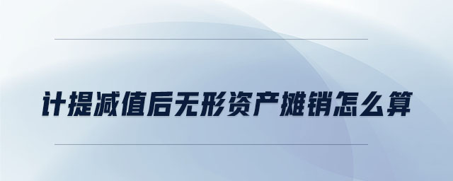 計提減值后無形資產攤銷怎么算