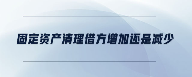 固定資產清理借方增加還是減少