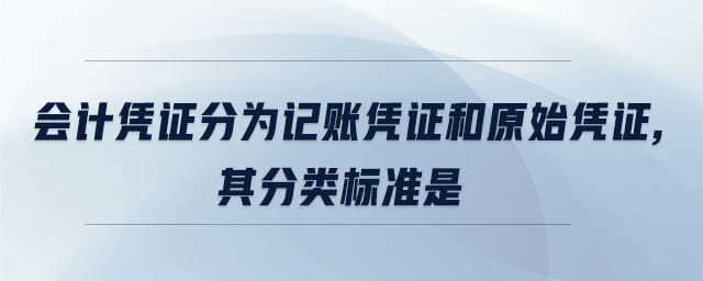 會計憑證分為記賬憑證和原始憑證,其分類標準是