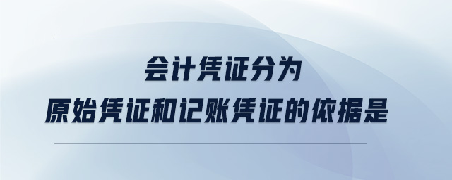 會(huì)計(jì)憑證分為原始憑證和記賬憑證的依據(jù)是