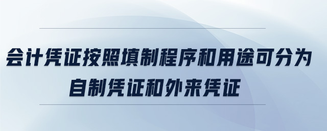 會(huì)計(jì)憑證按照填制程序和用途可分為自制憑證和外來憑證
