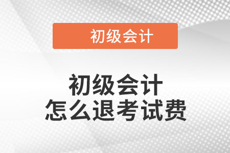 2022年初級會計怎么退考試費？