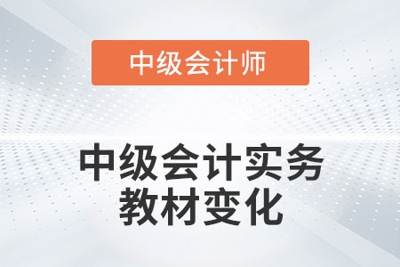 2022年中級會計(jì)實(shí)務(wù)教材變化有哪些呢？