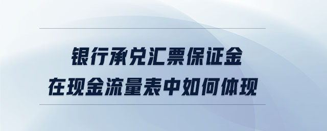 銀行承兌匯票保證金在現金流量表中如何體現