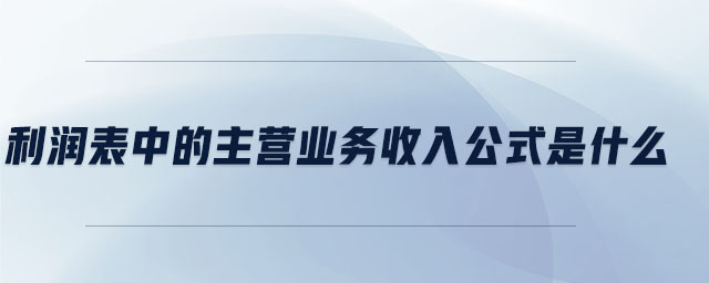 利潤表中的主營業務收入公式是什么