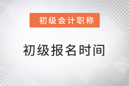 初級會計師考試報名時間在什么時候？