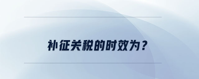 補(bǔ)征關(guān)稅的時(shí)效為？