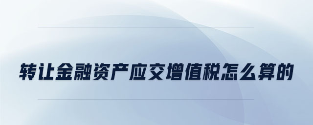 轉讓金融資產應交增值稅怎么算的