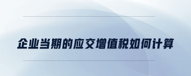 企業當期的應交增值稅如何計算