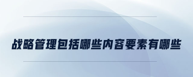戰略管理包括哪些內容要素有哪些