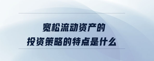 寬松流動資產的投資策略的特點是什么
