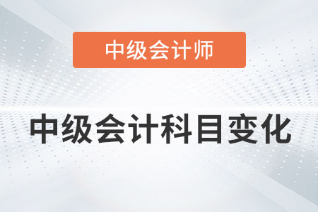 2022年中級(jí)會(huì)計(jì)科目有變化嗎？