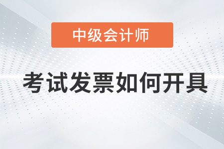 中級會計師考試發票如何開具？