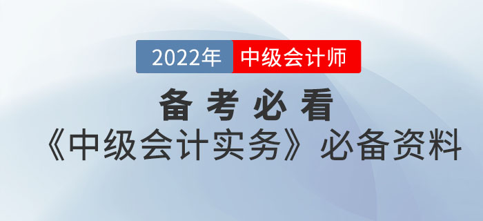 備考必看！2022年中級(jí)會(huì)計(jì)《中級(jí)會(huì)計(jì)實(shí)務(wù)》考前必備資料大全來襲