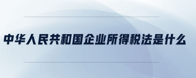 中華人民共和國企業所得稅法是什么