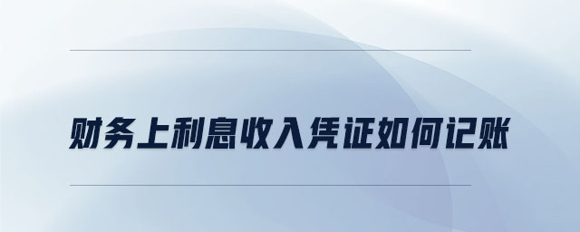 財務(wù)上利息收入憑證如何記賬
