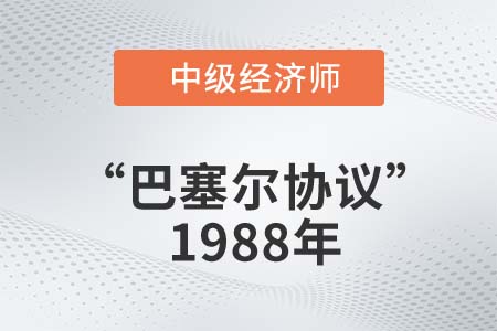“巴塞爾協議”1988年_2022中級經濟師金融知識點