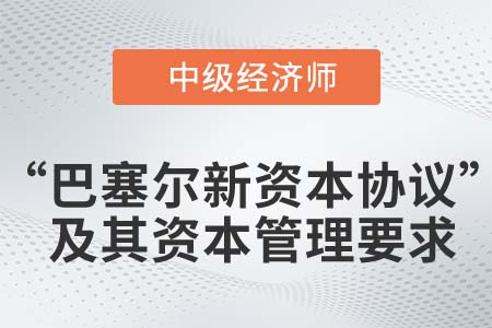 “巴塞爾新資本協(xié)議”及其資本管理要求_2022中級經(jīng)濟師金融知識點