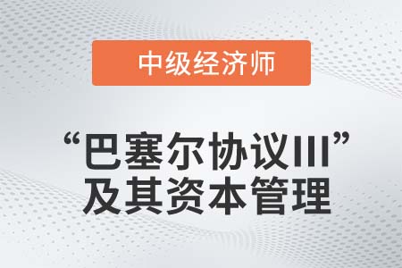 “巴塞爾協議Ⅲ”及其資本管理_2022中級經濟師金融知識點