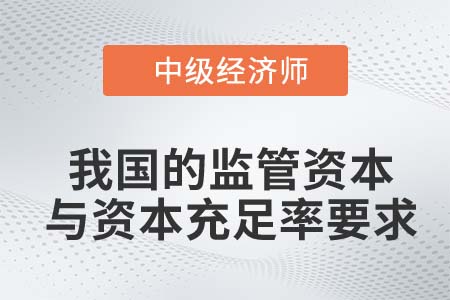 我國的監(jiān)管資本與資本充足率要求_2022中級經(jīng)濟(jì)師金融知識點(diǎn)
