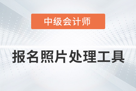 中級會計報名照片處理工具如何使用？