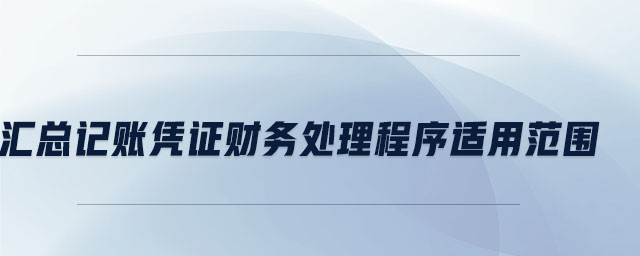 匯總記賬憑證財務處理程序適用范圍