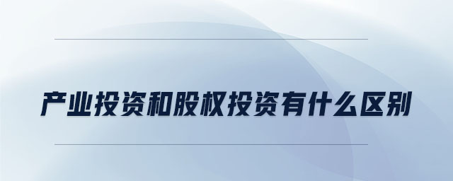 產業投資和股權投資有什么區別
